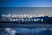 中信期货资金账号密码怎么修改，中信期货资金密码怎样找回
