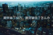 期货输了50万，期货输钱了怎么办
