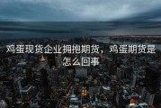 鸡蛋现货企业拥抱期货，鸡蛋期货是怎么回事