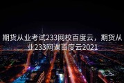 期货从业考试233网校百度云，期货从业233网课百度云2021