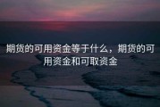 期货的可用资金等于什么，期货的可用资金和可取资金