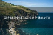 国庆期货安排，国庆期货休息时间