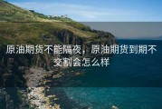 原油期货不能隔夜，原油期货到期不交割会怎么样