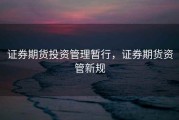 证券期货投资管理暂行，证券期货资管新规