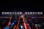 燃煤期货日交易额，煤炭期货价格指数