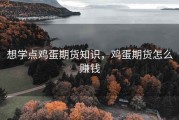 想学点鸡蛋期货知识，鸡蛋期货怎么赚钱
