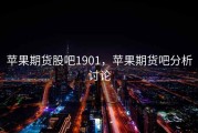 苹果期货股吧1901，苹果期货吧分析讨论