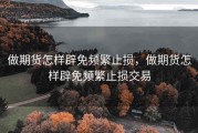 做期货怎样辟免频繁止损，做期货怎样辟免频繁止损交易