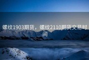 螺纹1903期货，螺纹2110期货交易时间