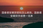国泰君安期货密码怎么修改，国泰君安期货手续费一览表