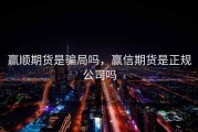 赢顺期货是骗局吗，赢信期货是正规公司吗