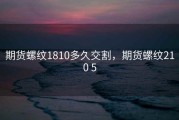 期货螺纹1810多久交割，期货螺纹210 5