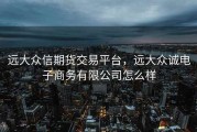 远大众信期货交易平台，远大众诚电子商务有限公司怎么样