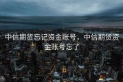 中信期货忘记资金账号，中信期货资金账号忘了