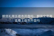 期货礼拜五夜市开盘吗，期货交易周五晚上夜市开盘吗