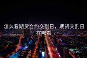 怎么看期货合约交割日，期货交割日在哪看