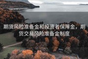 期货风险准备金和投资者保障金，期货交易风险准备金制度