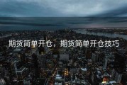 期货简单开仓，期货简单开仓技巧