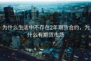 为什么生活中不存在2年期货合约，为什么有期货市场