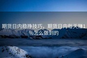 期货日内稳挣技巧，期货日内每天赚1%怎么做到的