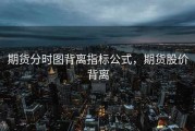 期货分时图背离指标公式，期货股价背离