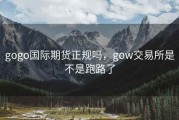gogo国际期货正规吗，gow交易所是不是跑路了