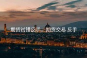 期货试错反手，期货交易 反手