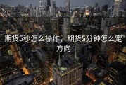期货5秒怎么操作，期货5分钟怎么定方向