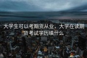 大学生可以考期货从业，大学在读期货考试学历填什么