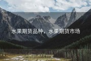 水果期货品种，水果期货市场