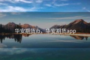 华安期货ib，华安期货app