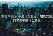 期货中卖 买 平是什么意思，期货交易的买卖平是什么意思