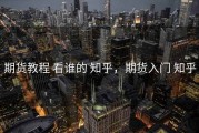 期货教程 看谁的 知乎，期货入门 知乎