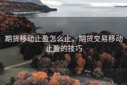 期货移动止盈怎么止，期货交易移动止盈的技巧