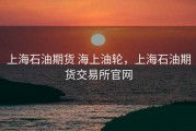 上海石油期货 海上油轮，上海石油期货交易所官网