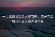 十二届期货实盘大赛官网，第十三届期货实盘交易大赛排名