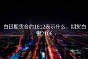 白银期货合约1812表示什么，期货白银2106