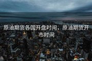 原油期货各国开盘时间，原油期货开市时间