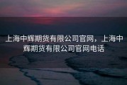 上海中辉期货有限公司官网，上海中辉期货有限公司官网电话