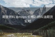 期货燃料油mops 价格，燃料油期货实时