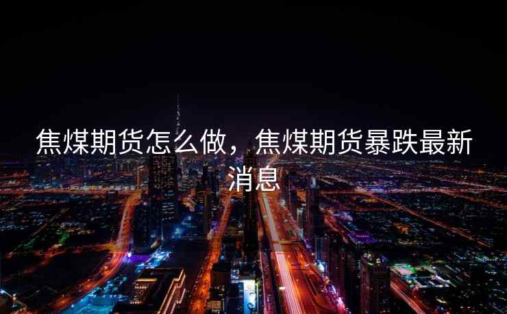 焦煤期货怎么做，焦煤期货暴跌最新消息