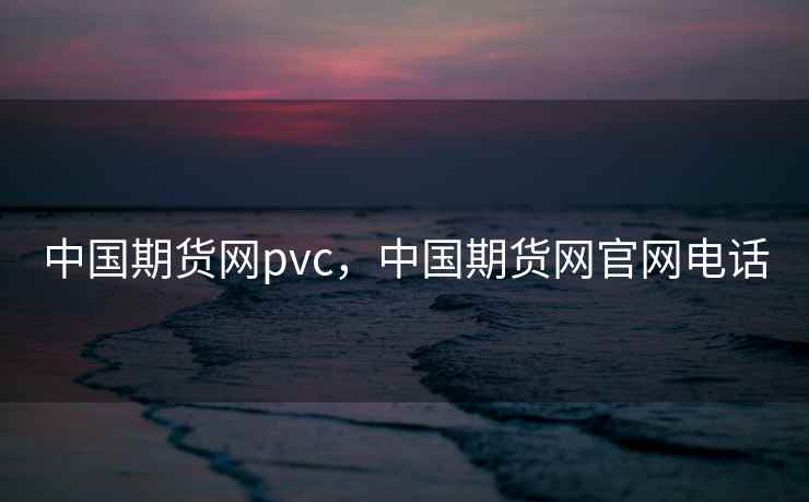 中国期货网pvc，中国期货网官网电话
