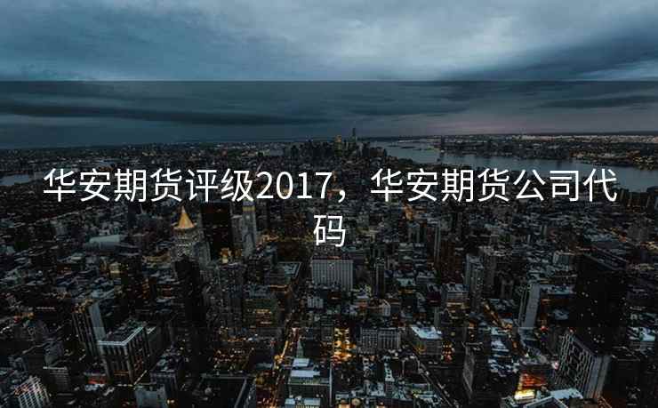 华安期货评级2017，华安期货公司代码
