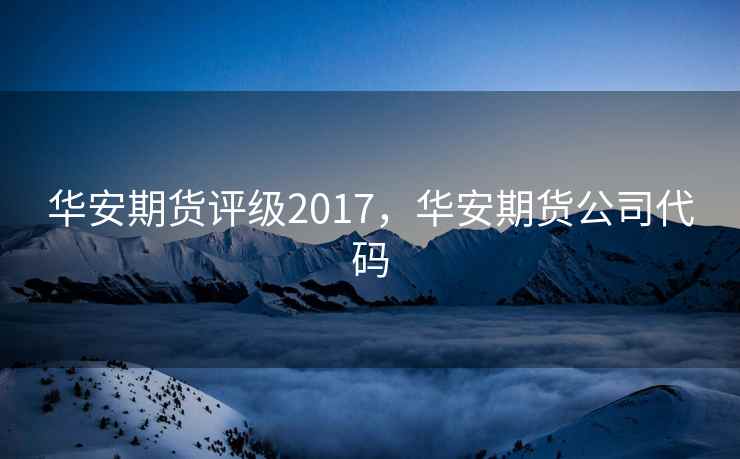 华安期货评级2017，华安期货公司代码