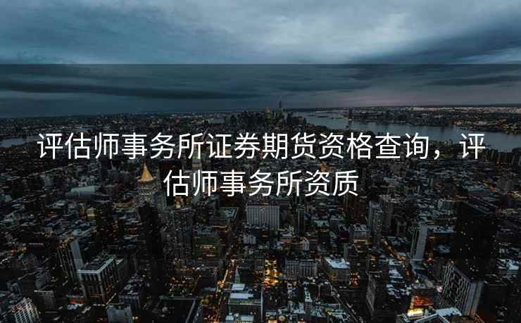 评估师事务所证券期货资格查询，评估师事务所资质