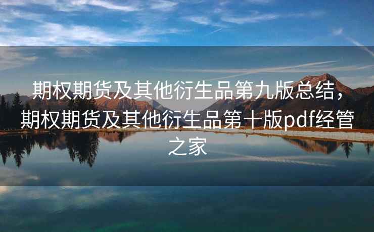 期权期货及其他衍生品第九版总结,期权期货及其他衍生品第十版pdf经管之家 期权期货及其他衍生品第九版总结,期权期货及其他衍生品第十版pdf经管之家