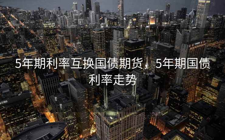 5年期利率互换国债期货，5年期国债利率走势