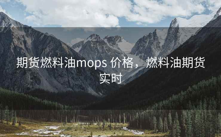 期货燃料油mops 价格，燃料油期货实时