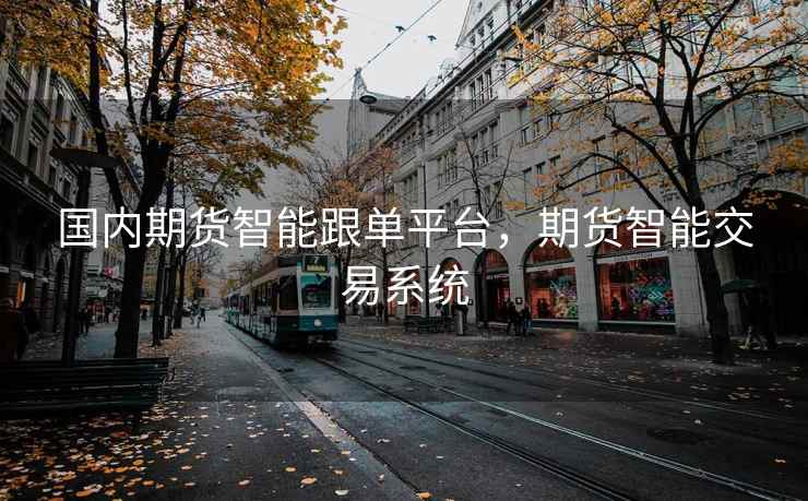 国内期货智能跟单平台，期货智能交易系统