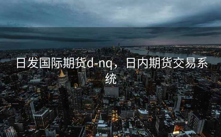 日发国际期货d-nq，日内期货交易系统